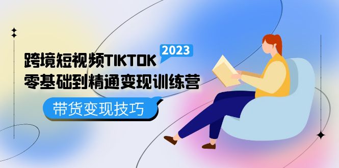 跨境·短视频TIKTOK零基础到精通变现训练营 短视频·独立站·带货变现技巧-无双资源网