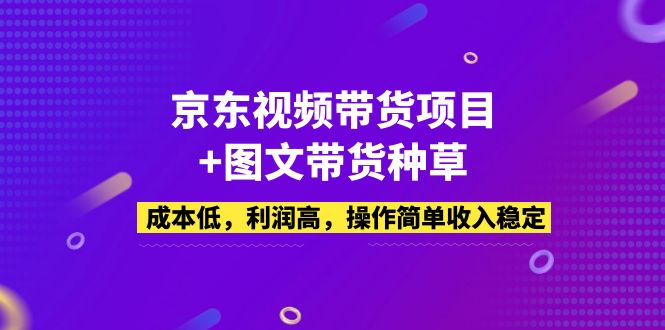 京东视频带货项目+图文带货种草，成本低，利润高，操作简单收入稳定-无双资源网