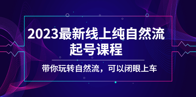 2023最新线上纯自然流起号课程，带你玩转自然流，可以闭眼上车！-无双资源网