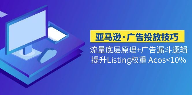 亚马逊·广告投放技巧流量底层+广告漏斗逻辑+提升Listing权重 Acos<10%-无双资源网