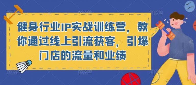 健身行业IP实战训练营，教你通过线上引流获客，引爆门店的流量和业绩-无双资源网