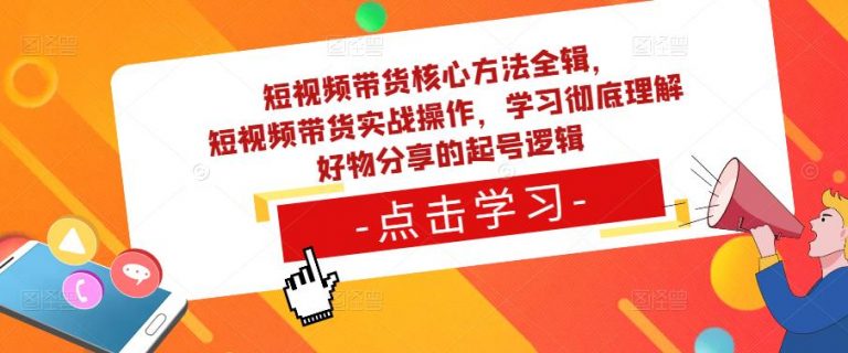 短视频带货核心方法全辑，​短视频带货实战操作，学习彻底理解好物分享的起号逻辑-无双资源网