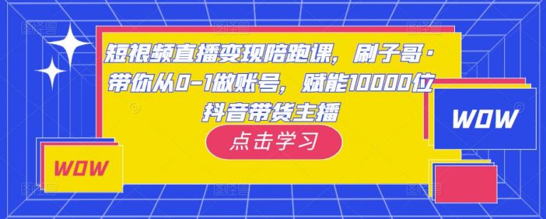 短视频直播变现陪跑课，带你从0-1做账号，赋能10000位抖音带货主播-无双资源网