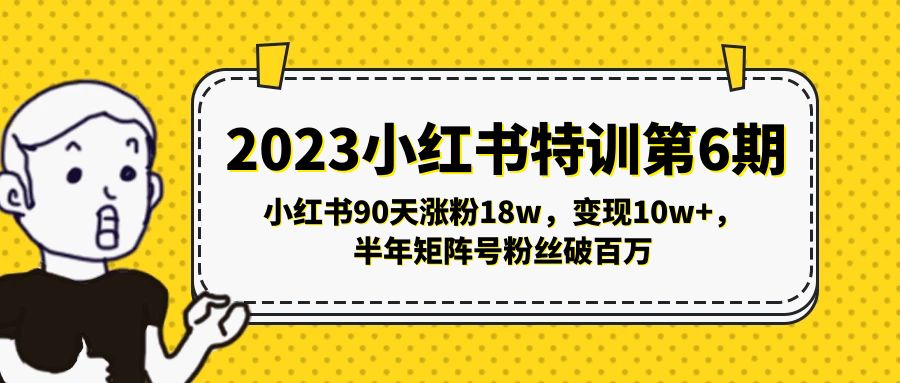 2023小红书特训第6期，小红书90天涨粉18w，变现10w+，半年矩阵号粉丝破百万-无双资源网