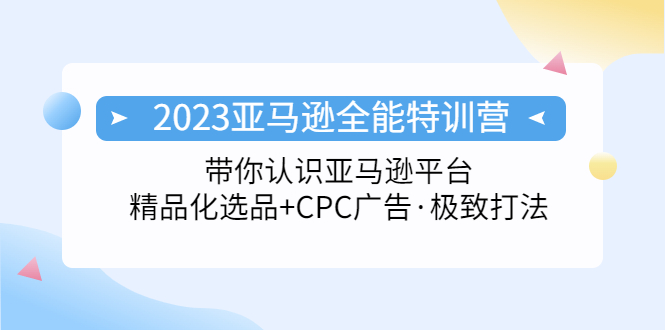 2023亚马逊全能特训营：玩转亚马逊平台+精品化·选品+CPC广告·极致打法-无双资源网