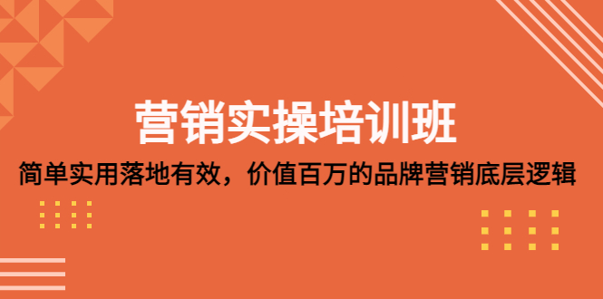 营销实操培训班：简单实用-落地有效，价值百万的品牌营销底层逻辑-无双资源网