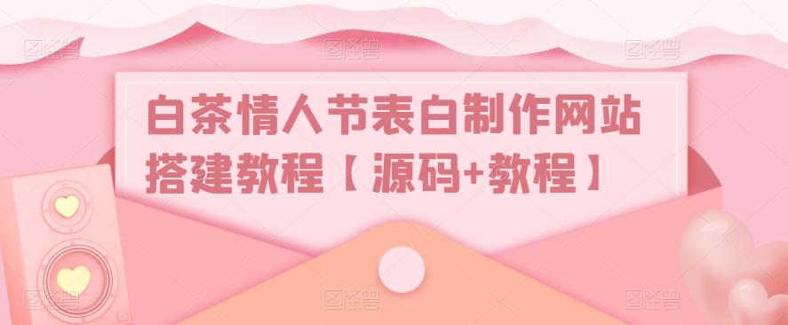 白茶情人节表白制作网站搭建教程【源码+视频教程】-无双资源网