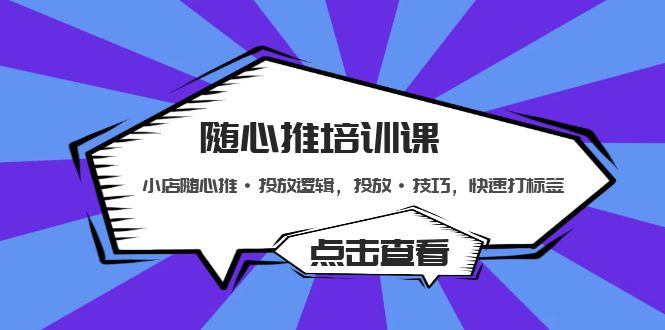 随心推培训课：小店随心推·投放逻辑，投放·技巧，快速打标签-无双资源网