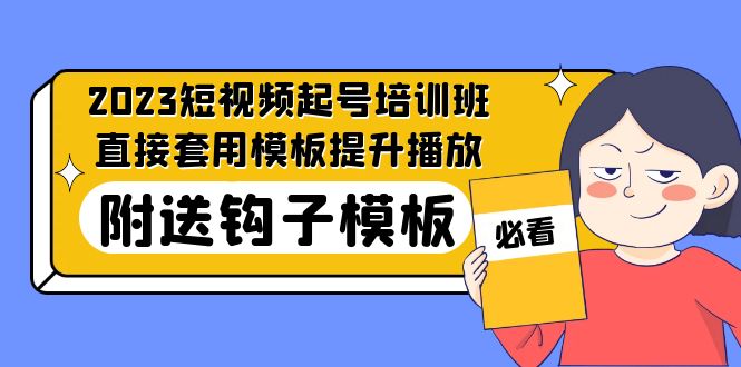 2023最新短视频起号培训班：直接套用模板提升播放，附送钩子模板-31节课-无双资源网