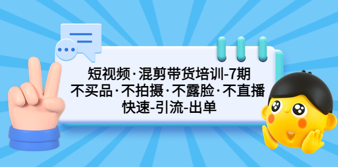 短视频·混剪带货培训-第7期 不买品·不拍摄·不露脸·不直播 快速引流出单-无双资源网