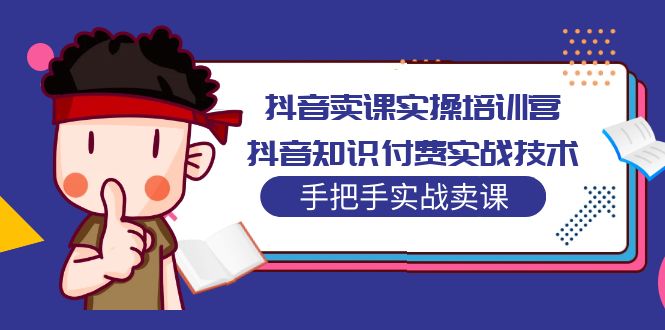 抖音卖课实操培训营：抖音知识付费实战技术，手把手实战课！-无双资源网