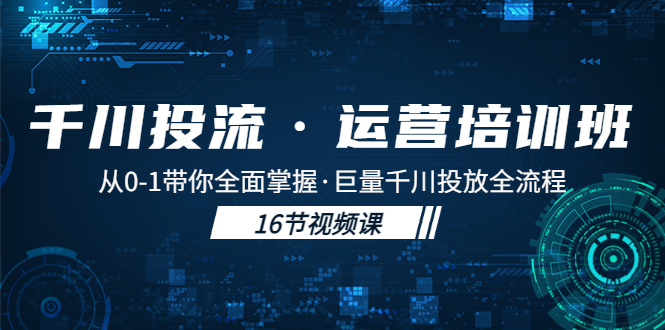 千川投流·运营培训班：从0-1带你全面掌握·巨量千川投放全流程！-无双资源网