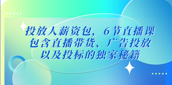 投放人薪资包，6节直播课，包含直播带货、广告投放、以及投标的独家秘籍-无双资源网