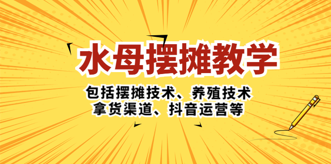 水母·摆摊教学，包括摆摊技术、养殖技术、拿货渠道、抖音运营等-无双资源网