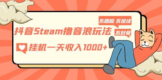 抖音Steam撸音浪玩法 挂机一天收入1000+不露脸 不说话 不封号 社恐人群福音-无双资源网