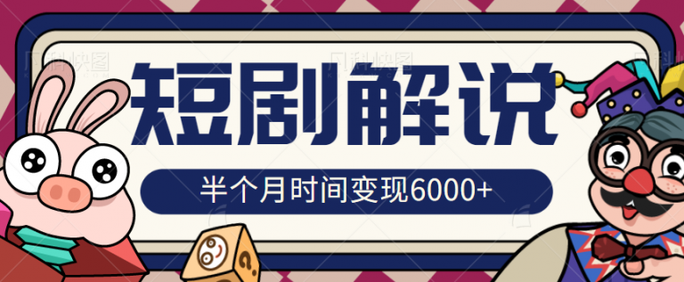 短剧推广半个月时间变现6000核心玩法，短剧解说玩法详细拆解-无双资源网