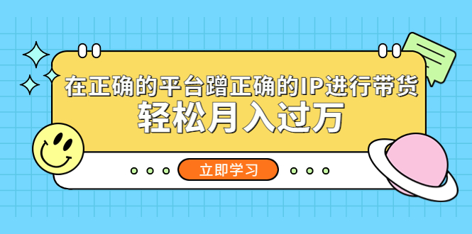 在正确的平台蹭正确的IP进行带货，轻松月入过万-无双资源网