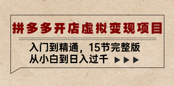 拼多多开店虚拟变现项目：入门到精通，从小白到日入过千（15节完整版）-无双资源网