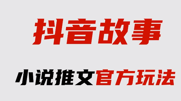 抖音故事板块正式上线，小说推文的春天来了，高收益新玩法，抓紧布局进场吃肉-无双资源网