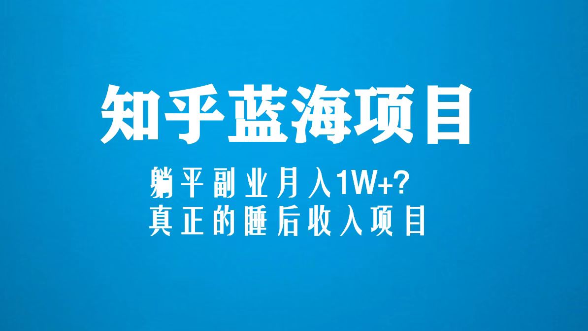 知乎蓝海玩法，躺平副业月入1W+，真正的睡后收入项目-无双资源网