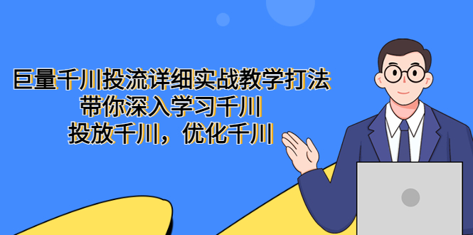 巨量千川投流详细实战教学打法：带你深入学习千川，投放千川，优化千川-无双资源网