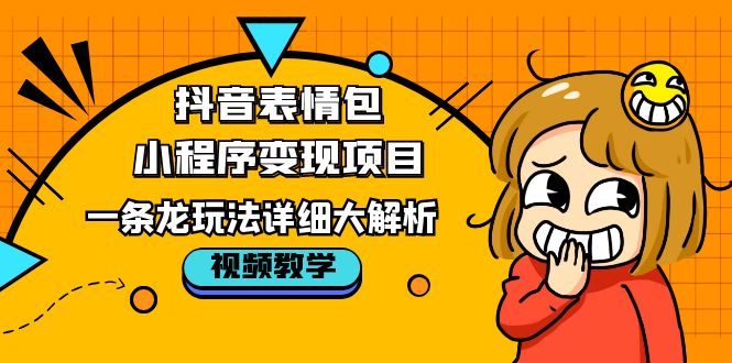 抖音表情包小程序变现项目，一条龙玩法详细大解析，视频版学习！-无双资源网