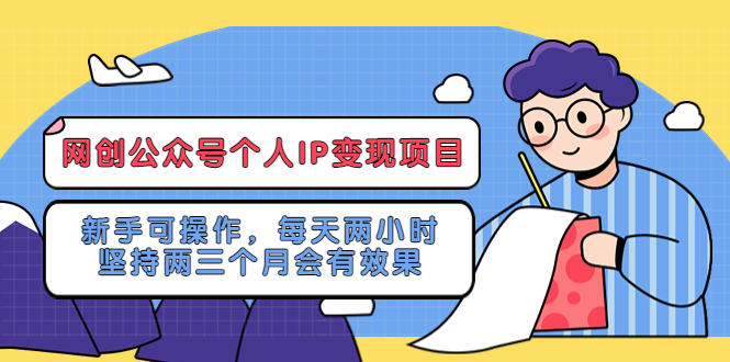 网创公众号个人IP变现项目：新手可操作，每天两小时，坚持两三个月会有效果-无双资源网