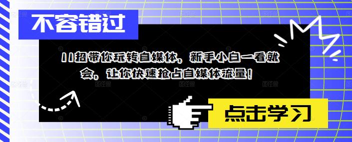 11招带你玩转自媒体，新手小白一看就会，让你快速抢占自媒体流量！-无双资源网