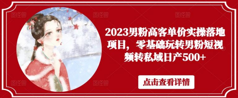 2023男粉高客单价实操落地项目，零基础玩转男粉短视频转私域日产500+-无双资源网