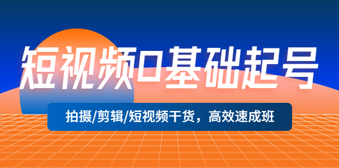 短视频0基础起号，拍摄/剪辑/短视频干货，高效速成班！-无双资源网