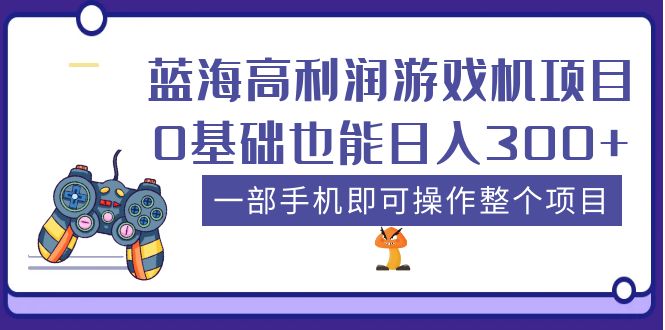 蓝海高利润游戏机项目，0基础也能日入300+。一部手机即可操作整个项目-无双资源网