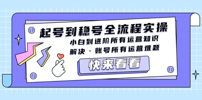 起号到稳号全流程实操，小白到进阶所有运营知识，解决·账号所有运营难题-无双资源网