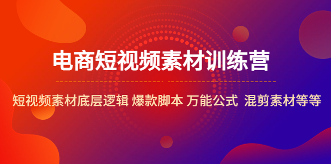 电商短视频素材训练营：短视频素材底层逻辑 爆款脚本 万能公式 混剪素材等-无双资源网