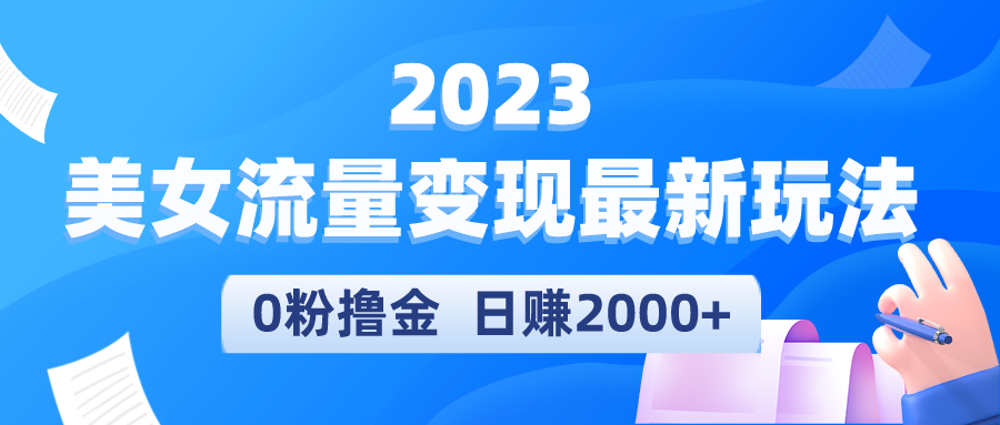 2023美女流量变现最新玩法，0粉撸金，日赚2000+，实测日引流300+-无双资源网