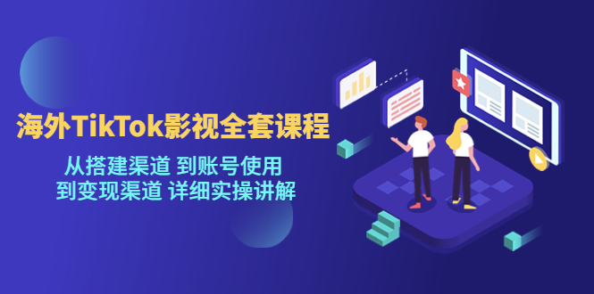 海外TikTok/影视全套课程，从搭建渠道 到账号使用 到变现渠道 详细实操讲解-无双资源网