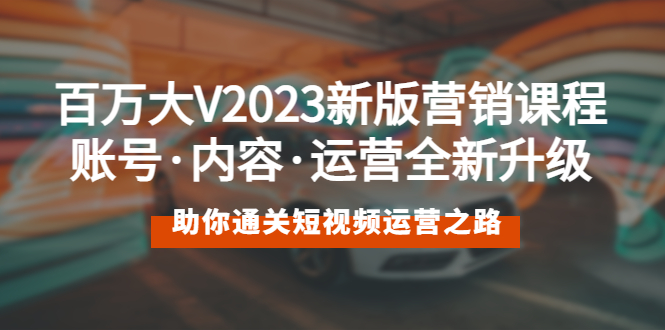 百万大V2023新版营销课 账号·内容·运营全新升级 通关短视频运营之路-无双资源网