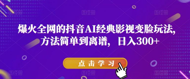 爆火全网的抖音AI经典影视变脸玩法，方法简单到离谱，日入300+【揭秘】-无双资源网