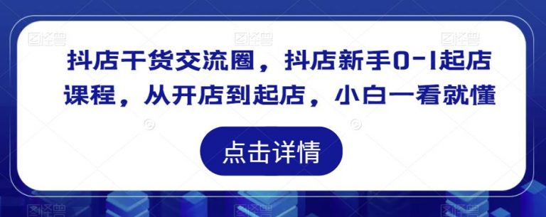 抖店干货交流圈，抖店新手0-1起店课程，从开店到起店，小白一看就懂-无双资源网