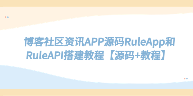 博客社区资讯APP源码RuleApp和RuleAPI搭建教程【源码+教程】-无双资源网