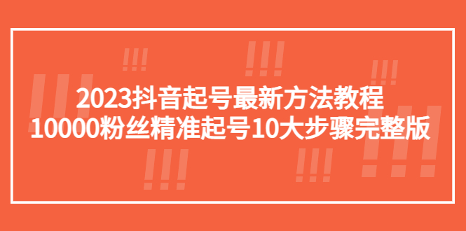 2023抖音起号最新方法教程：10000粉丝精准起号10大步骤完整版-无双资源网