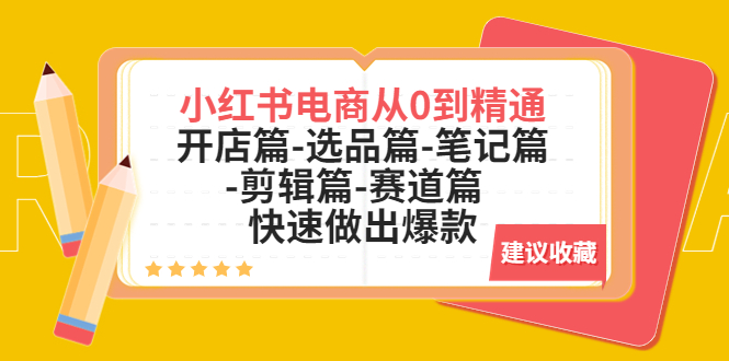 小红书电商从0到精通：开店篇-选品篇-笔记篇-剪辑篇-赛道篇 快速做出爆款-无双资源网