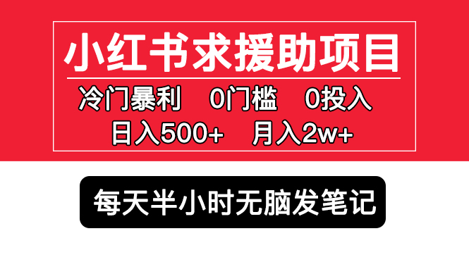 小红书求援助项目，冷门但暴利 0门槛无脑发笔记 日入500+月入2w 可多号操作-无双资源网