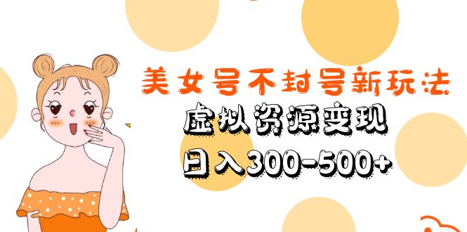 美女号不封号新玩法，虚拟资源变现，日入300-500+-无双资源网