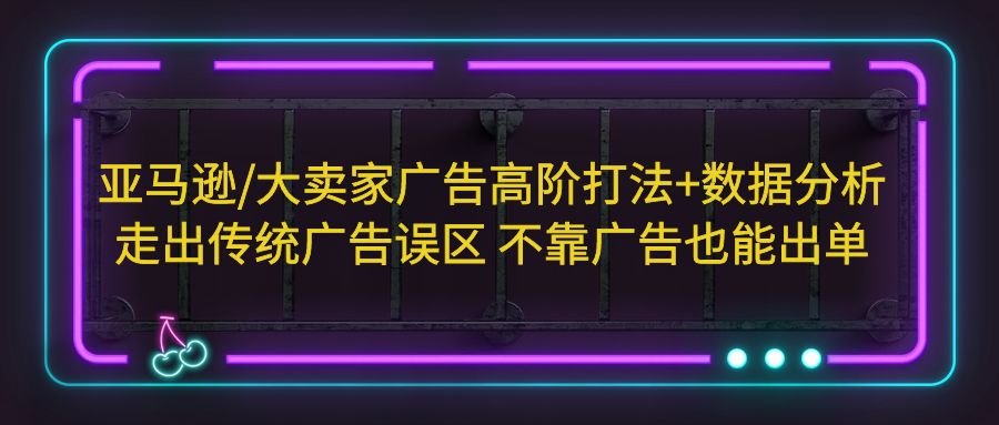 亚马逊/大卖家广告高阶打法+数据分析，走出传统广告误区 不靠广告也能出单-无双资源网