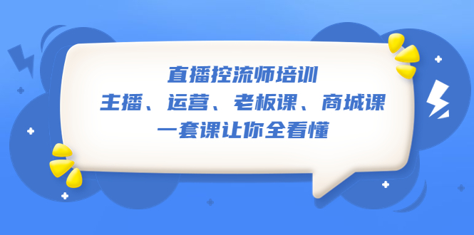 直播·控流师培训：主播、运营、老板课、商城课，一套课让你全看懂-无双资源网