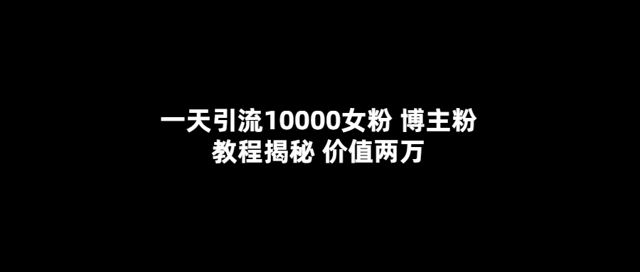 一天引流10000女粉 博主粉教程揭秘 价值两万-无双资源网