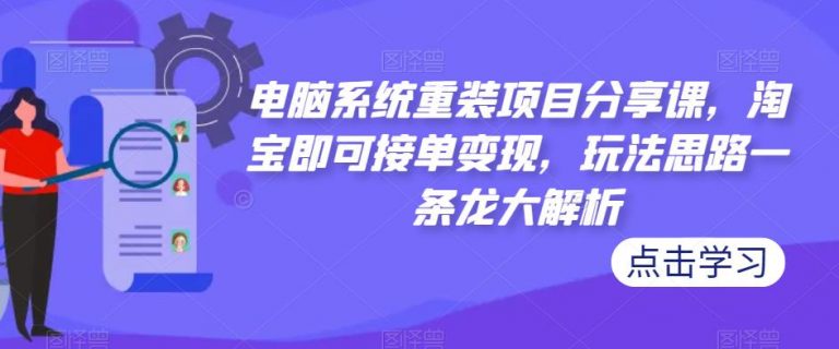 电脑系统重装项目分享课，淘宝即可接单变现，玩法思路一条龙大解析-无双资源网