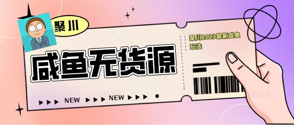 聚川2023闲鱼无货源最新经典玩法：基础认知+爆款闲鱼选品+快速找到货源-无双资源网