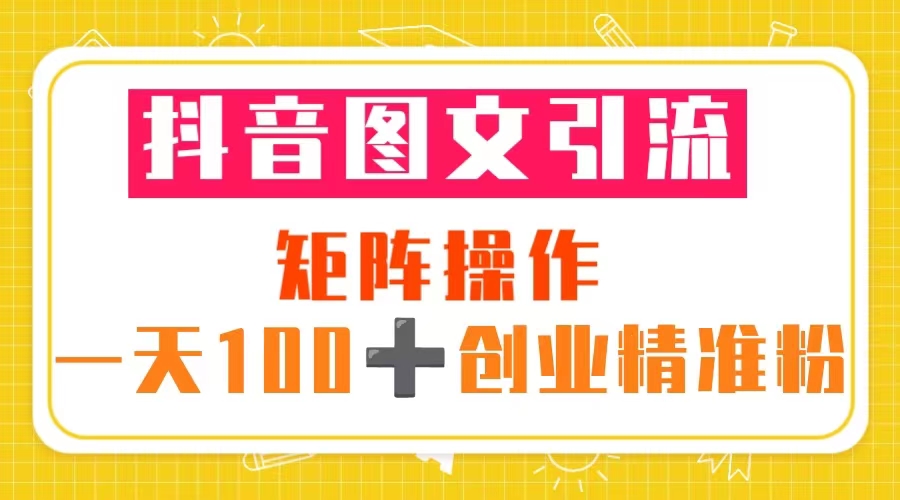 抖音图文引流 矩阵操作 一天100+创业精准粉（5节视频课+素材模板）-无双资源网