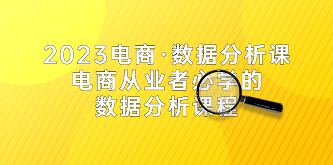 2023电商·数据分析课，电商·从业者必学的数据分析课程（42节课）-无双资源网